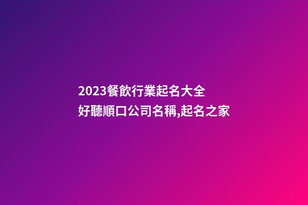 2023餐飲行業起名大全 好聽順口公司名稱,起名之家-第1張-公司起名-玄機派